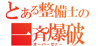 とある整備士の一斉爆破（オーバーゼァー）