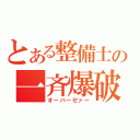 とある整備士の一斉爆破（オーバーゼァー）