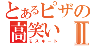 とあるピザの高笑いⅡ（モスキート）