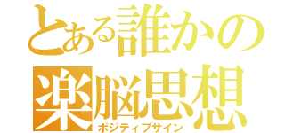 とある誰かの楽脳思想（ポジティブサイン）