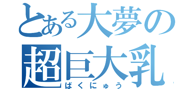 とある大夢の超巨大乳（ばくにゅう）