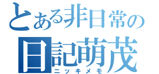 とある非日常の日記萌茂（ニッキメモ）