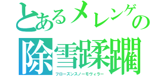 とあるメレンゲの除雪蹂躙（フローズンスノーモヴィラー）