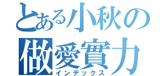 とある小秋の做愛實力（インデックス）