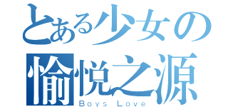 とある少女の愉悦之源（Ｂｏｙｓ Ｌｏｖｅ）