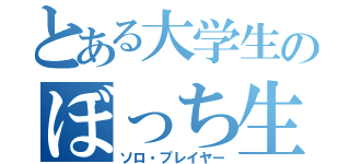 とある大学生のぼっち生活（ソロ・プレイヤー）