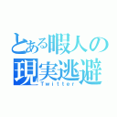 とある暇人の現実逃避（Ｔｗｉｔｔｅｒ）