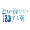 とある養分の博打玉弾（パチンカス）