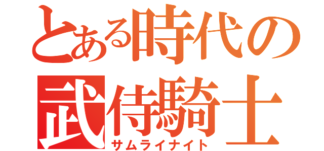 とある時代の武侍騎士（サムライナイト）