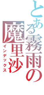 とある霧雨の魔里沙（インデックス）