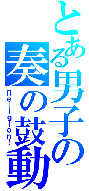 とある男子の奏の鼓動（Ｒｅｌｉｇｉｏｎ！）