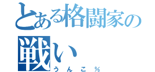 とある格闘家の戦い（うんこ％）