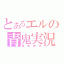 とあるエルの青鬼実況（青鬼実況）