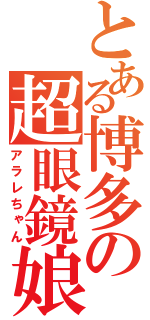 とある博多の超眼鏡娘（アラレちゃん）