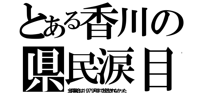 とある香川の県民涙目（全員集合は１９７９年まで放送されなかった）