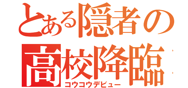 とある隠者の高校降臨（コウコウデビュー）