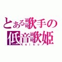 とある歌手の低音歌姫（Ｋｅｉｋｏ）