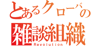 とあるクローバーの雑談組織（Ｒｅｖｏｌｕｔｉｏｎ）