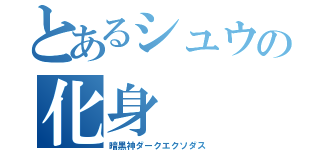 とあるシュウの化身（暗黒神ダークエクソダス）