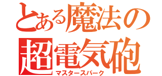 とある魔法の超電気砲（マスタースパーク）