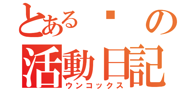 とあるの活動日記（ウンコックス）