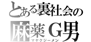 とある裏社会の麻薬Ｇ男（マヤクジーメン）