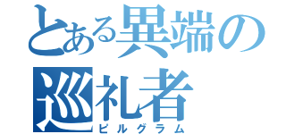 とある異端の巡礼者（ピルグラム）