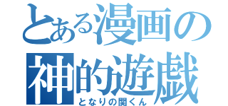 とある漫画の神的遊戯（となりの関くん）