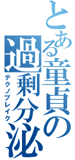 とある童貞の過剰分泌（テクノブレイク）