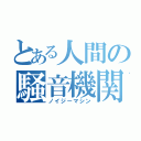 とある人間の騒音機関（ノイジーマシン）