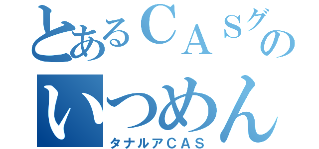 とあるＣＡＳグルのいつめん（タナルアＣＡＳ）