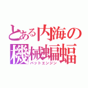 とある内海の機械蝙蝠（バットエンジン）