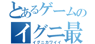 とあるゲームのイグニ最強伝説（イグニカワイイ）