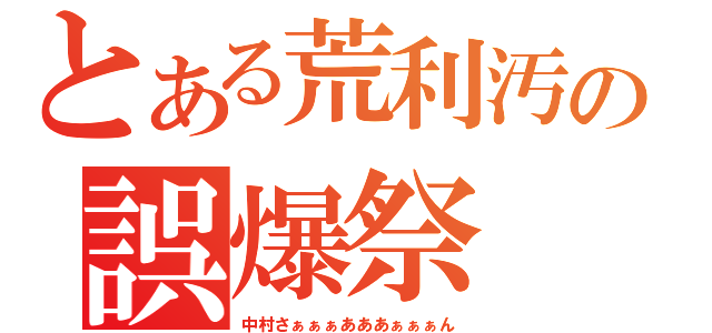 とある荒利汚の誤爆祭（中村さぁぁぁあああぁぁぁん）