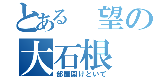 とある　望の大石根（部屋開けといて）