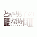 とある男子の暇な時間Ⅱ（フリータイム）