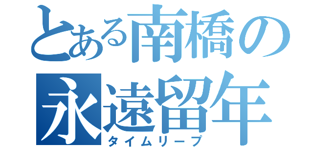 とある南橋の永遠留年（タイムリープ）