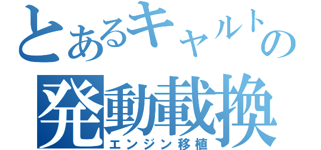 とあるキャルトの発動載換（エンジン移植）