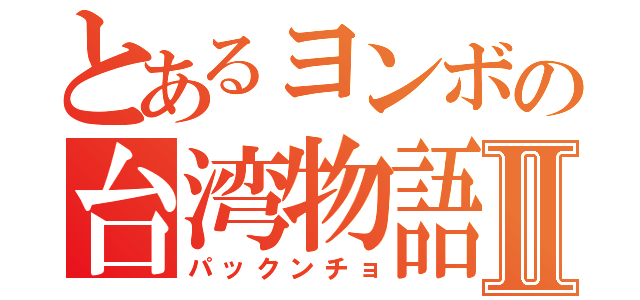 とあるヨンボの台湾物語Ⅱ（パックンチョ）