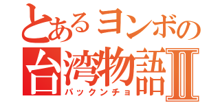 とあるヨンボの台湾物語Ⅱ（パックンチョ）