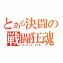 とある決闘の戦闘狂魂（バーサーカーソウル）