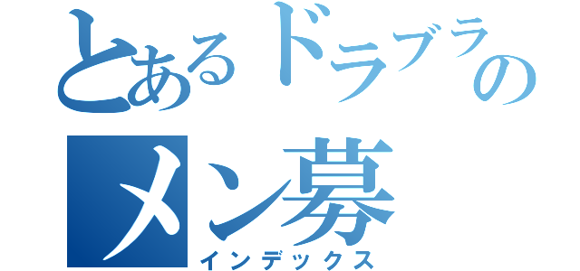 とあるドラブラのメン募（インデックス）