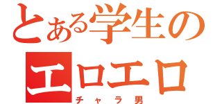 とある学生のエロエロ野郎（チャラ男）