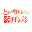 とある雙馬尾の空間転移能力者（テレポーター）