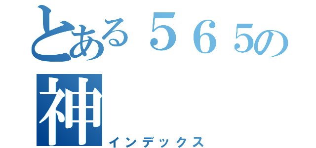 とある５６５の神（インデックス）