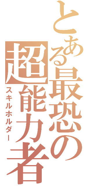 とある最恐の超能力者（スキルホルダー）