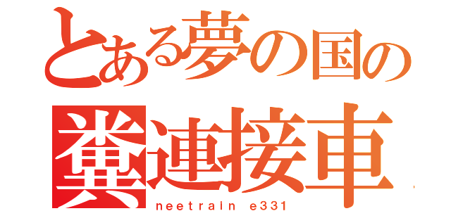 とある夢の国の糞連接車（ｎｅｅｔｒａｉｎ ｅ３３１）