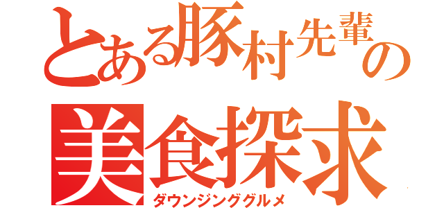 とある豚村先輩の美食探求（ダウンジンググルメ）