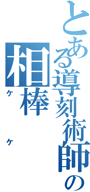 とある導刻術師の相棒（ケケ）