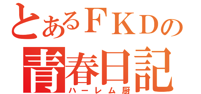 とあるＦＫＤの青春日記（ハーレム厨）